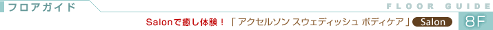 フロアガイド8F サロンで癒し体験!「アクセルソン スウェディッシュ ボディケア サロン」Salon